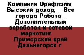 Компания Орифлэйм. Высокий доход. - Все города Работа » Дополнительный заработок и сетевой маркетинг   . Приморский край,Дальнегорск г.